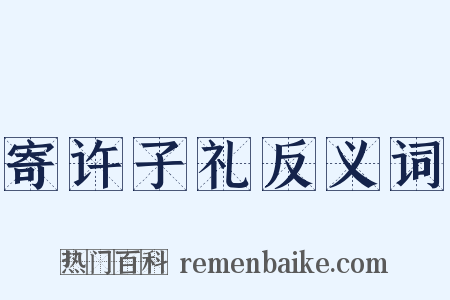 寄许子礼反义词是什么意思的图片